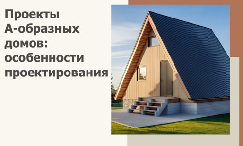 Проекты А-образных домов: особенности проектирования и строительства в Шатуре